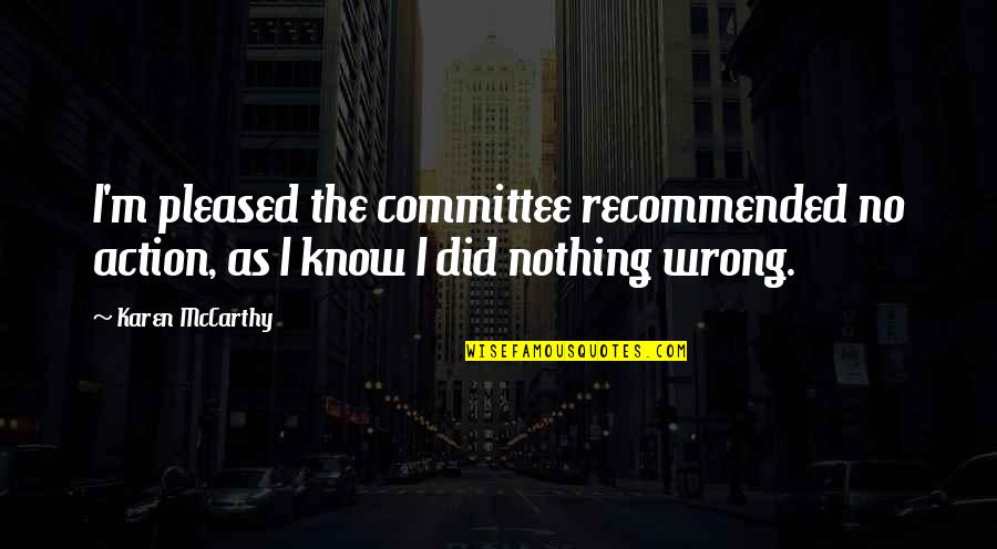 Pleased Quotes By Karen McCarthy: I'm pleased the committee recommended no action, as
