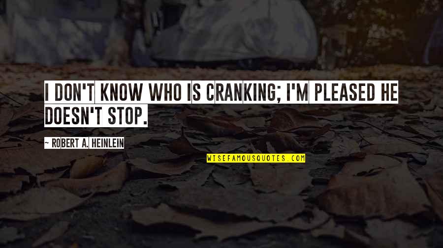 Pleased Quotes By Robert A. Heinlein: I don't know Who is cranking; I'm pleased