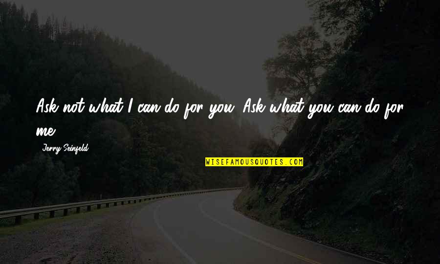 Pleased With Myself Quotes By Jerry Seinfeld: Ask not what I can do for you.