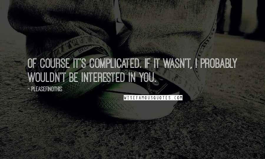 Pleasefindthis quotes: Of course it's complicated. If it wasn't, I probably wouldn't be interested in you.