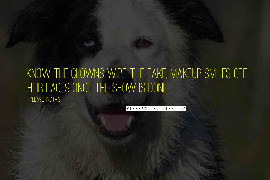Pleasefindthis quotes: I know the clowns wipe the fake, makeup smiles off their faces once the show is done.