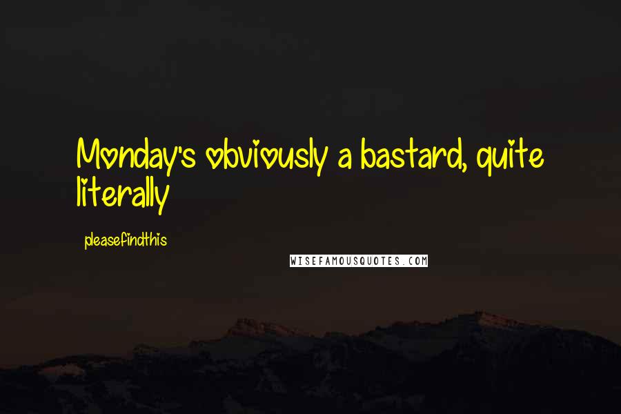 Pleasefindthis quotes: Monday's obviously a bastard, quite literally