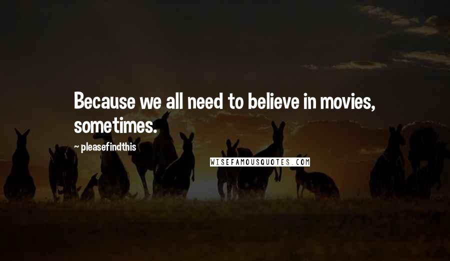 Pleasefindthis quotes: Because we all need to believe in movies, sometimes.