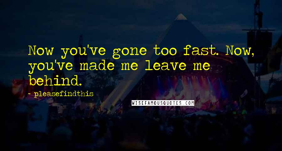 Pleasefindthis quotes: Now you've gone too fast. Now, you've made me leave me behind.