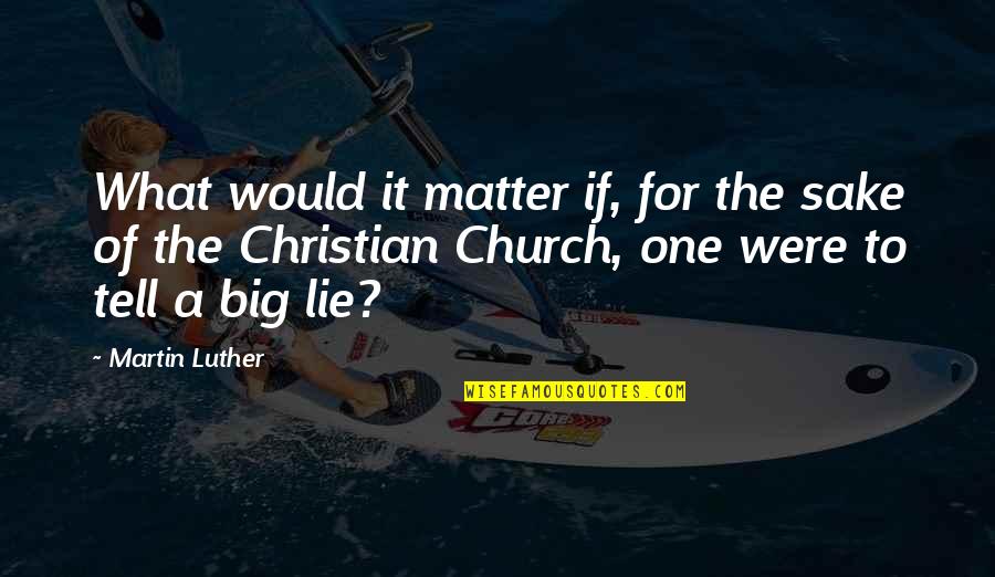 Pleasesours Quotes By Martin Luther: What would it matter if, for the sake