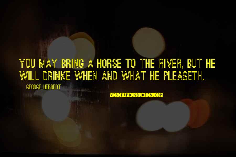 Pleaseth Quotes By George Herbert: You may bring a horse to the river,