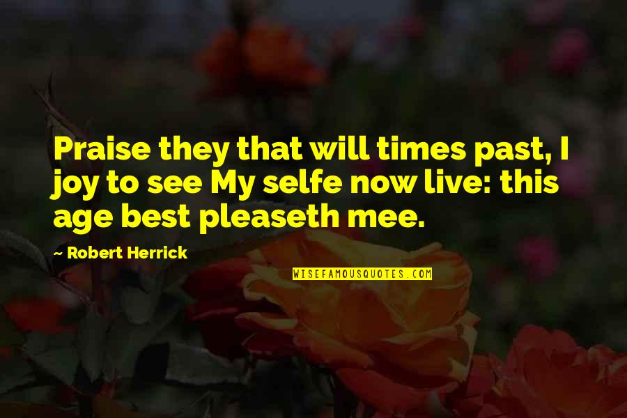 Pleaseth Quotes By Robert Herrick: Praise they that will times past, I joy