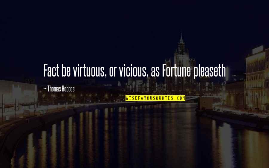 Pleaseth Quotes By Thomas Hobbes: Fact be virtuous, or vicious, as Fortune pleaseth