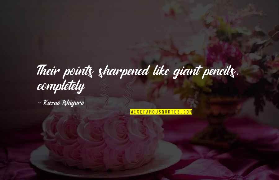 Pleasin Quotes By Kazuo Ishiguro: Their points sharpened like giant pencils, completely