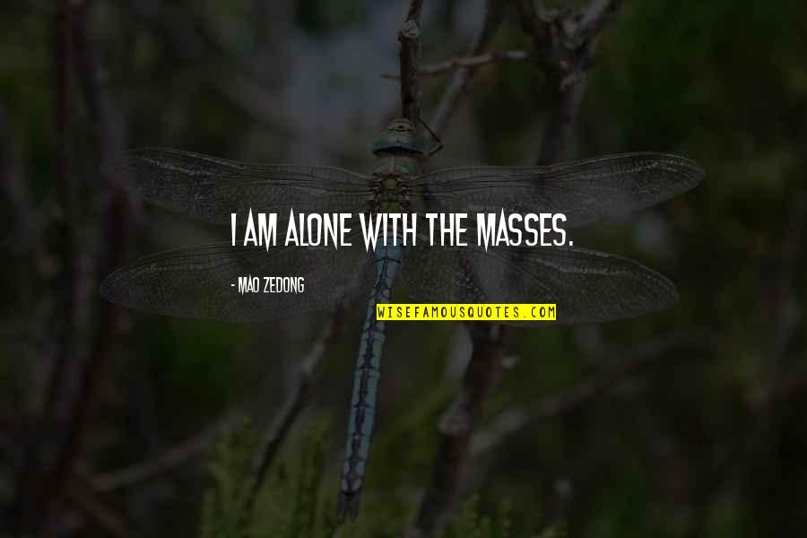 Pleasing Anybody Quotes By Mao Zedong: I am alone with the masses. Pleasing Anybody Quotes By Mao Zedong: I am alone with the masses.