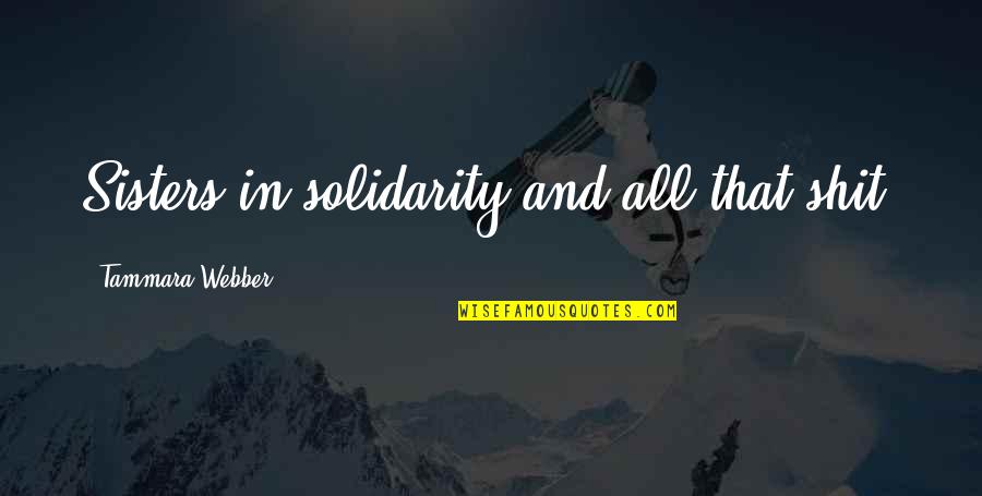 Pleasing Anybody Quotes By Tammara Webber: Sisters in solidarity and all that shit. Pleasing Anybody Quotes By Tammara Webber: Sisters in solidarity and all that shit.