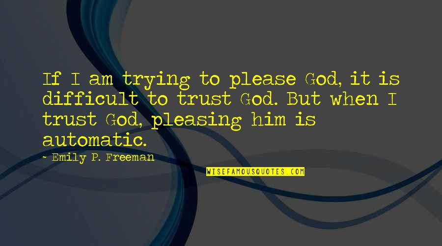 Pleasing God Quotes By Emily P. Freeman: If I am trying to please God, it
