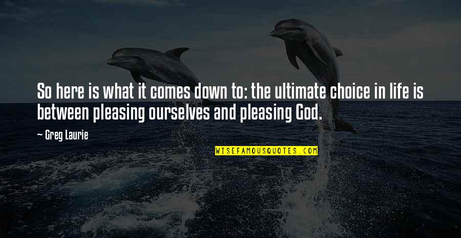 Pleasing God Quotes By Greg Laurie: So here is what it comes down to: