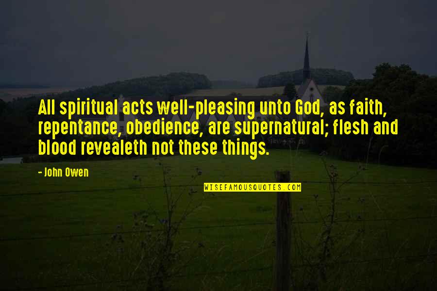 Pleasing God Quotes By John Owen: All spiritual acts well-pleasing unto God, as faith,