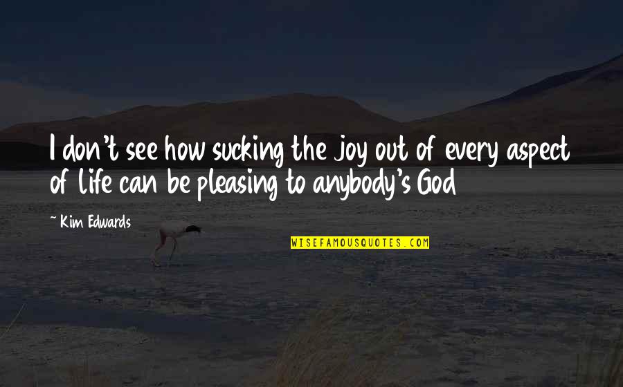 Pleasing God Quotes By Kim Edwards: I don't see how sucking the joy out