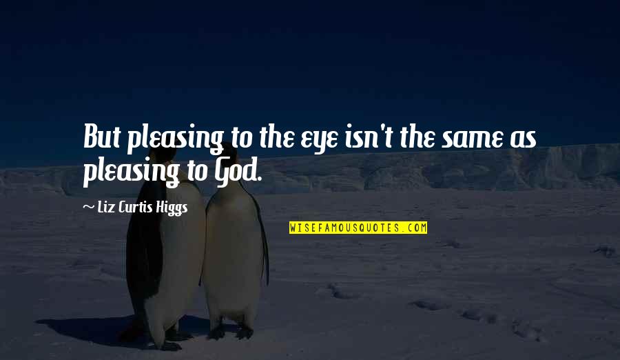 Pleasing God Quotes By Liz Curtis Higgs: But pleasing to the eye isn't the same