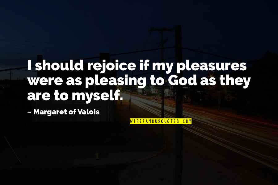 Pleasing God Quotes By Margaret Of Valois: I should rejoice if my pleasures were as