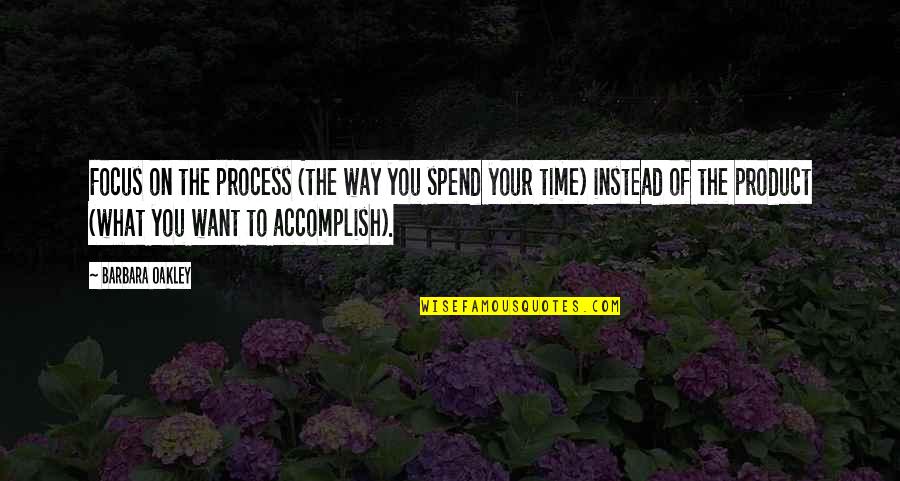 Pleasing Others Is Hurting You Quotes By Barbara Oakley: Focus on the process (the way you spend