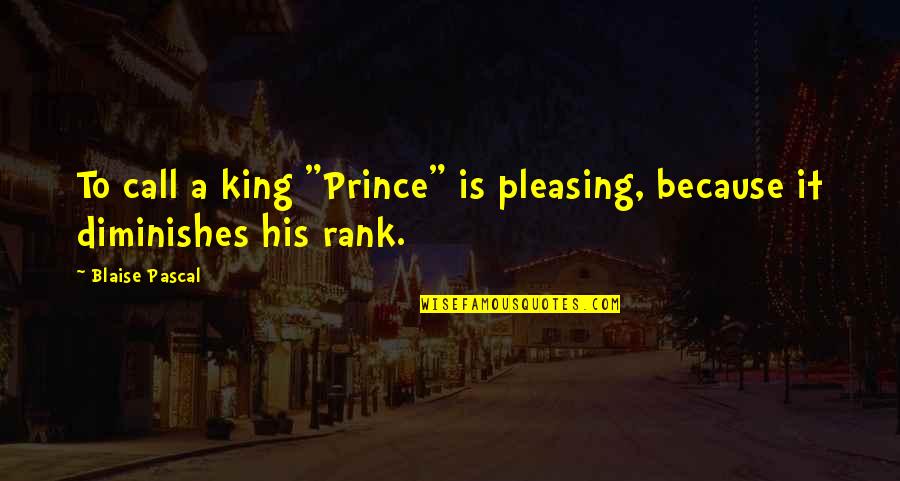 Pleasing Quotes By Blaise Pascal: To call a king "Prince" is pleasing, because