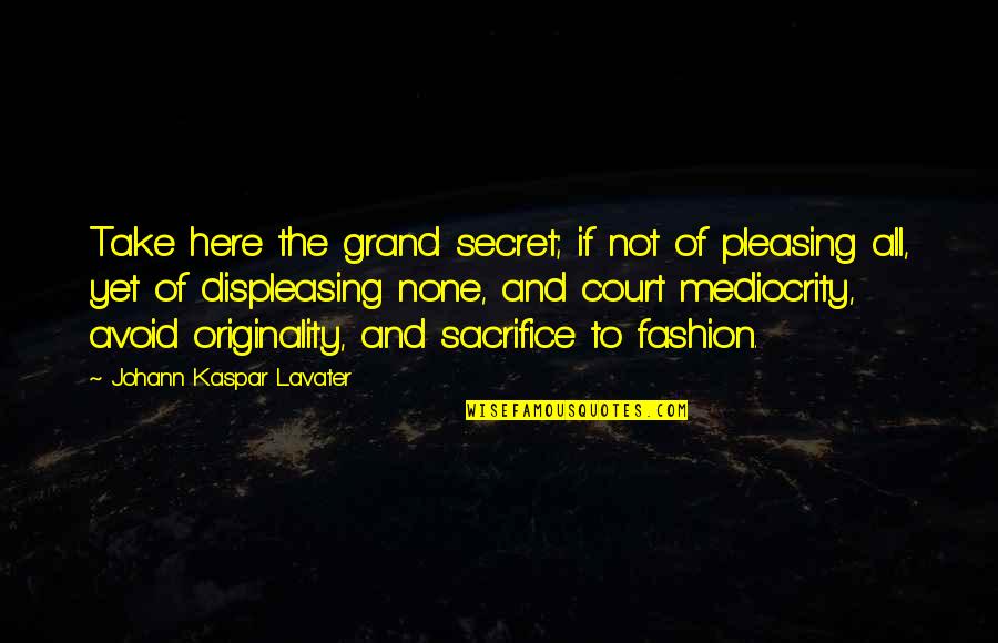 Pleasing Quotes By Johann Kaspar Lavater: Take here the grand secret; if not of Pleasing Quotes By Johann Kaspar Lavater: Take here the grand secret; if not of