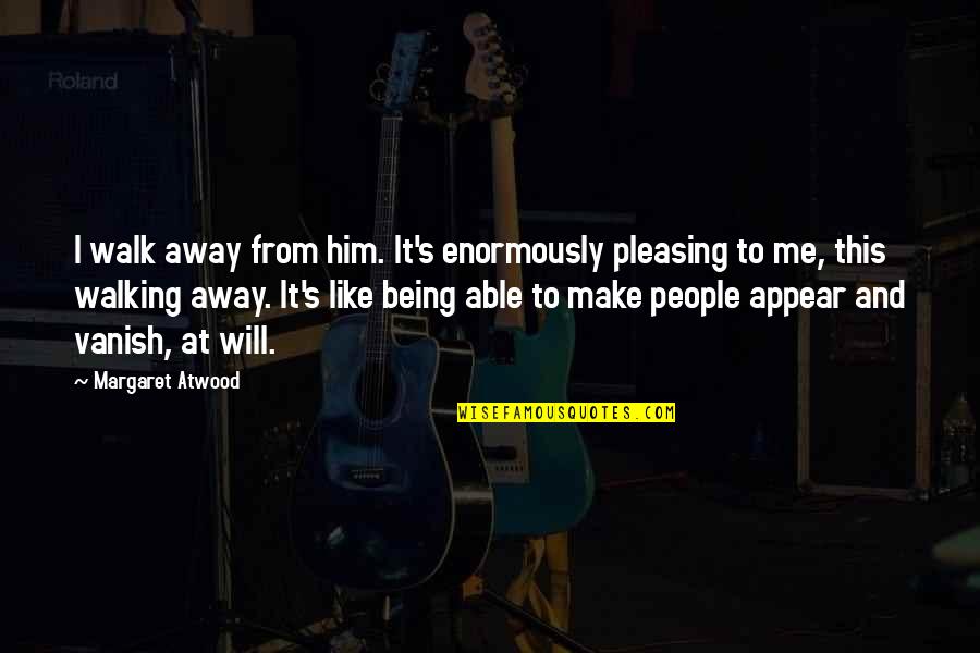 Pleasing Quotes By Margaret Atwood: I walk away from him. It's enormously pleasing Pleasing Quotes By Margaret Atwood: I walk away from him. It's enormously pleasing