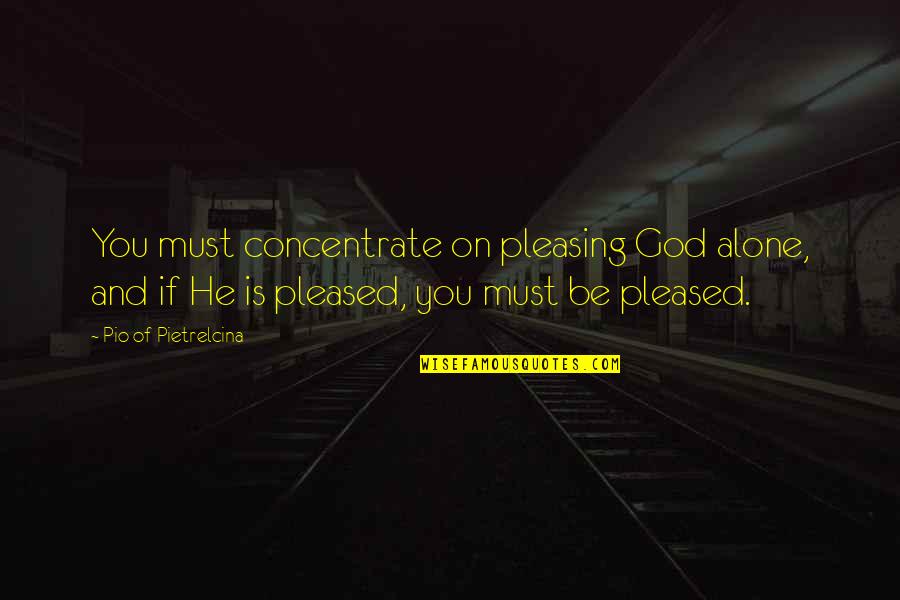 Pleasing Quotes By Pio Of Pietrelcina: You must concentrate on pleasing God alone, and Pleasing Quotes By Pio Of Pietrelcina: You must concentrate on pleasing God alone, and