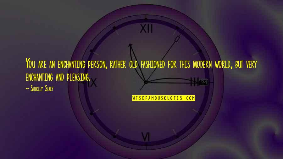 Pleasing Quotes By Shirley Sealy: You are an enchanting person, rather old fashioned