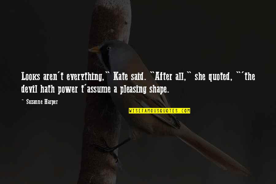 Pleasing Quotes By Suzanne Harper: Looks aren't everything," Kate said. "After all," she Pleasing Quotes By Suzanne Harper: Looks aren't everything," Kate said. "After all," she