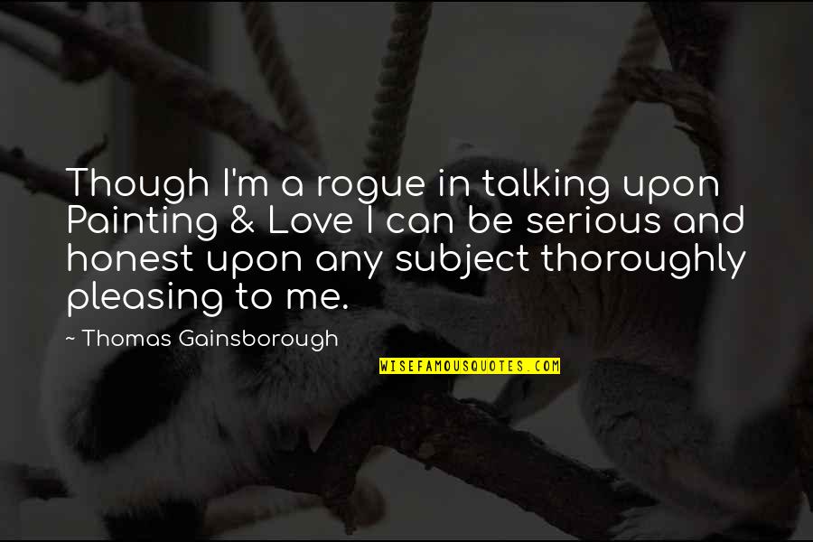 Pleasing Quotes By Thomas Gainsborough: Though I'm a rogue in talking upon Painting Pleasing Quotes By Thomas Gainsborough: Though I'm a rogue in talking upon Painting