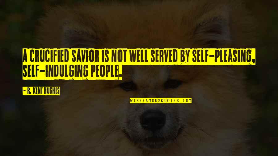 Pleasing Self Quotes By R. Kent Hughes: A crucified Savior is not well served by