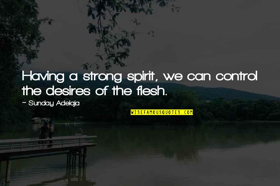 Pleasing Yourself Before Others Quotes By Sunday Adelaja: Having a strong spirit, we can control the