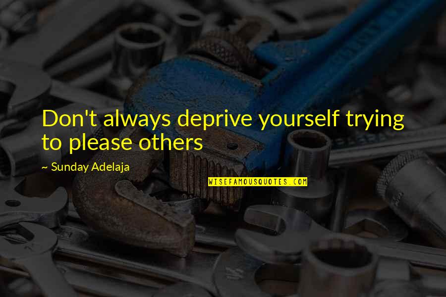Pleasing Yourself Not Others Quotes By Sunday Adelaja: Don't always deprive yourself trying to please others