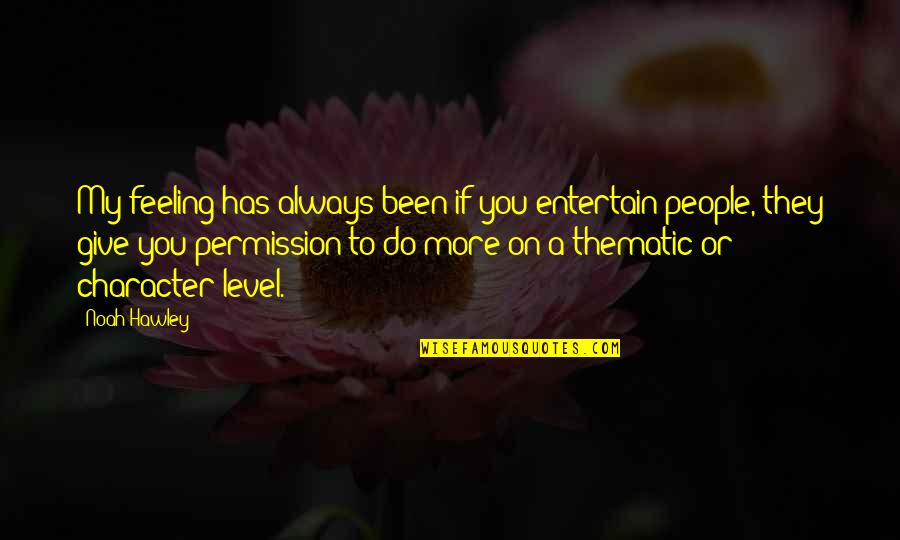 Pleasurable Diversions Quotes By Noah Hawley: My feeling has always been if you entertain Pleasurable Diversions Quotes By Noah Hawley: My feeling has always been if you entertain