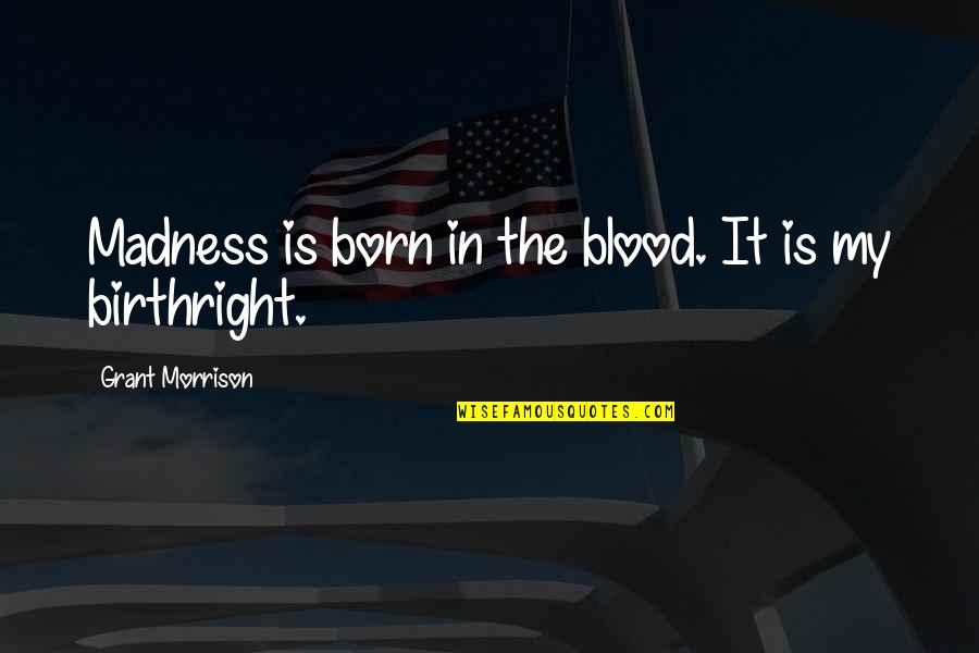 Pleasurable Experiences Quotes By Grant Morrison: Madness is born in the blood. It is Pleasurable Experiences Quotes By Grant Morrison: Madness is born in the blood. It is