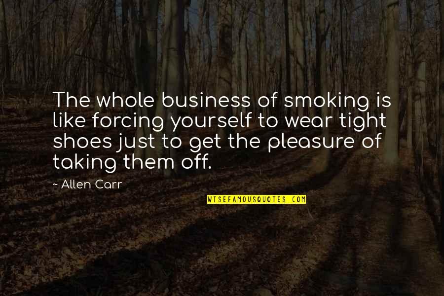 Pleasure And Business Quotes By Allen Carr: The whole business of smoking is like forcing