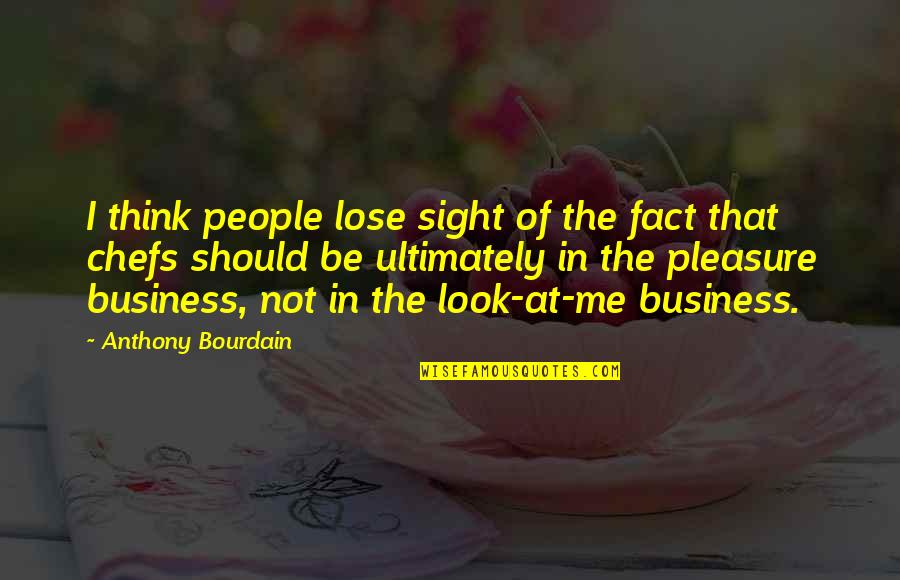 Pleasure And Business Quotes By Anthony Bourdain: I think people lose sight of the fact