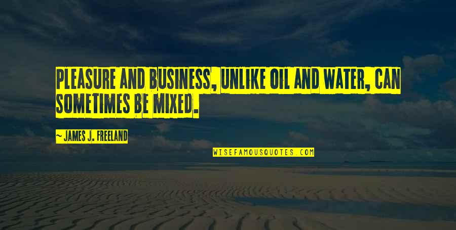 Pleasure And Business Quotes By James J. Freeland: Pleasure and business, unlike oil and water, can