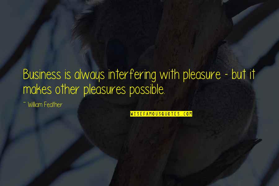 Pleasure And Business Quotes By William Feather: Business is always interfering with pleasure - but