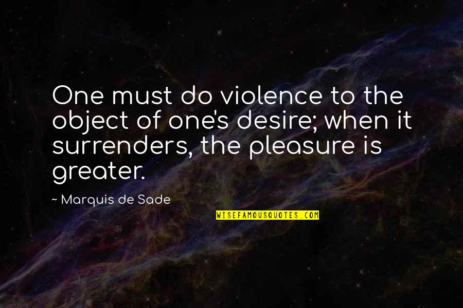Pleasure And Desire Quotes By Marquis De Sade: One must do violence to the object of
