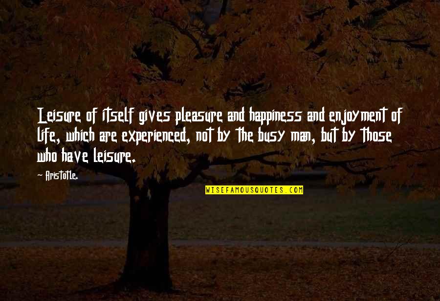 Pleasure And Happiness Quotes By Aristotle.: Leisure of itself gives pleasure and happiness and