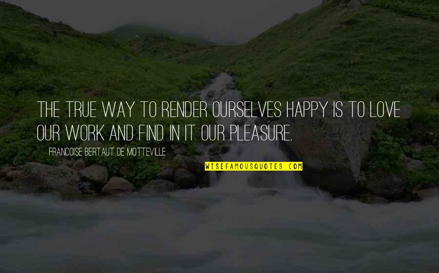 Pleasure And Happiness Quotes By Francoise Bertaut De Motteville: The true way to render ourselves happy is