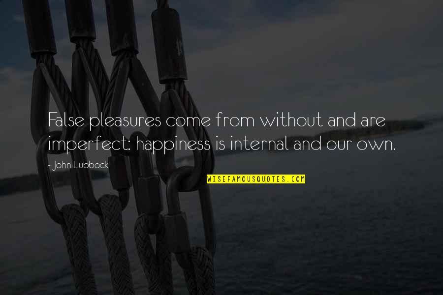 Pleasure And Happiness Quotes By John Lubbock: False pleasures come from without and are imperfect: