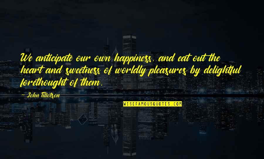 Pleasure And Happiness Quotes By John Tillotson: We anticipate our own happiness, and eat out