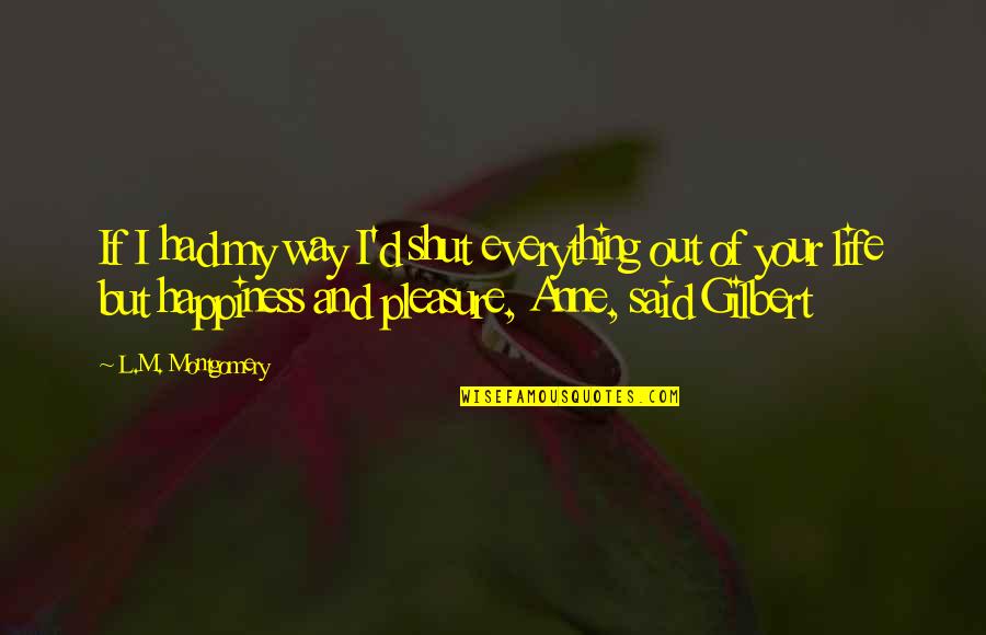 Pleasure And Happiness Quotes By L.M. Montgomery: If I had my way I'd shut everything