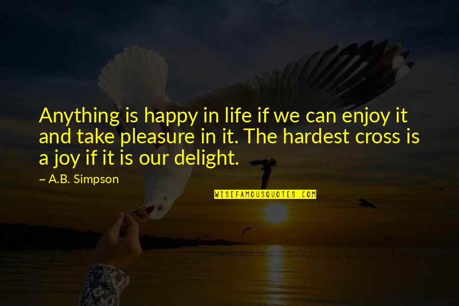 Pleasure And Joy Quotes By A.B. Simpson: Anything is happy in life if we can