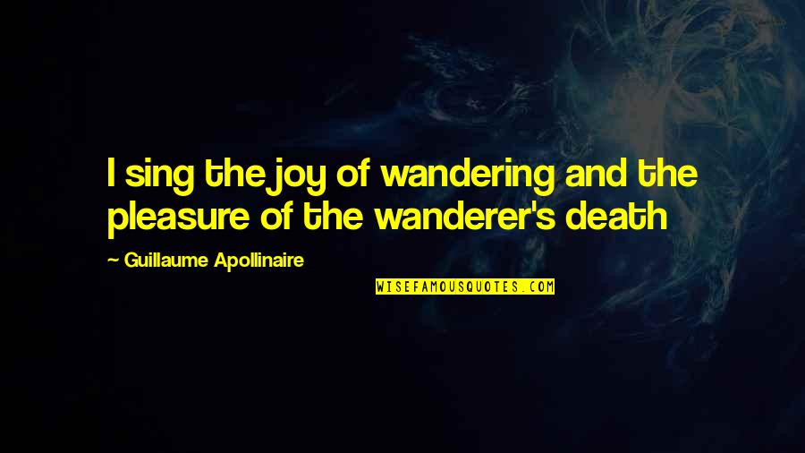 Pleasure And Joy Quotes By Guillaume Apollinaire: I sing the joy of wandering and the