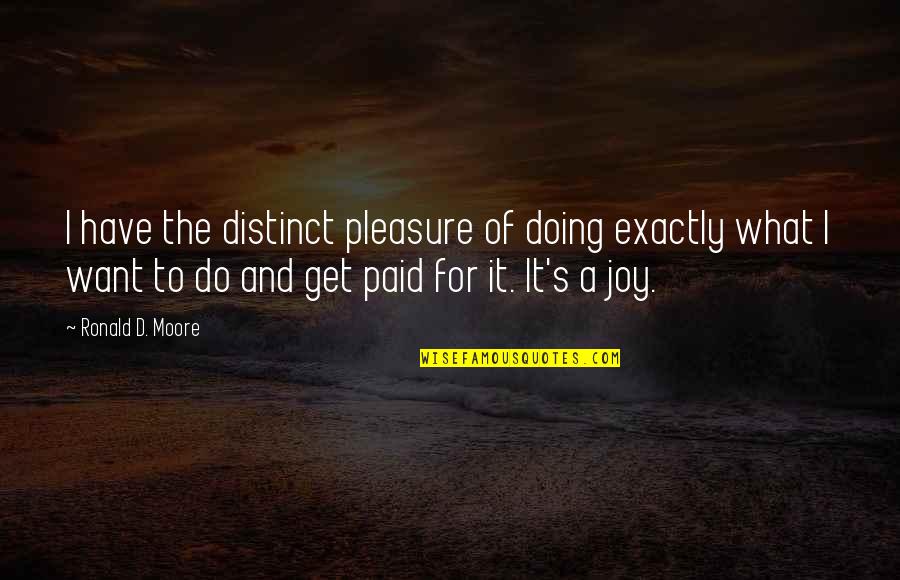 Pleasure And Joy Quotes By Ronald D. Moore: I have the distinct pleasure of doing exactly