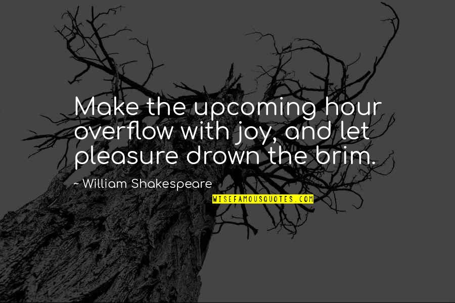 Pleasure And Joy Quotes By William Shakespeare: Make the upcoming hour overflow with joy, and Pleasure And Joy Quotes By William Shakespeare: Make the upcoming hour overflow with joy, and