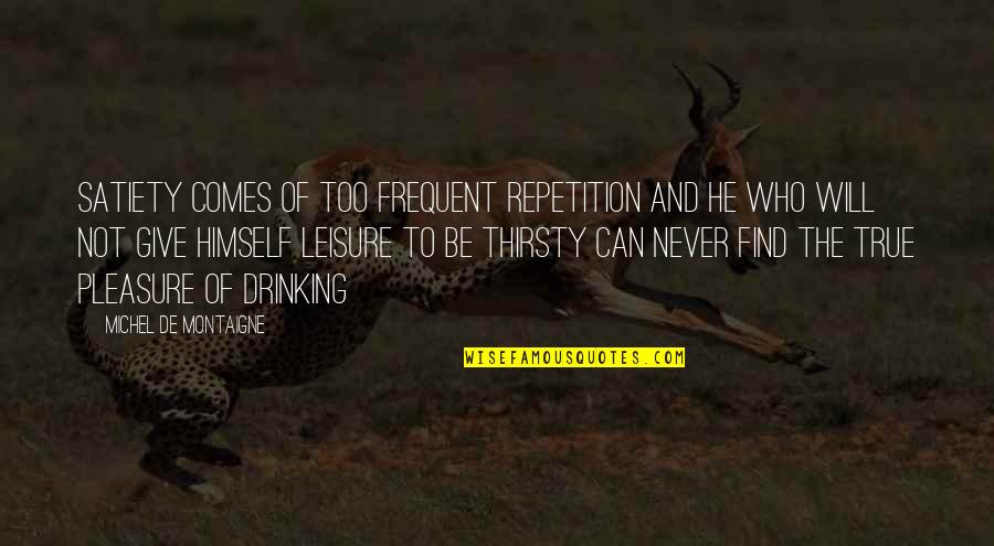 Pleasure And Leisure Quotes By Michel De Montaigne: Satiety comes of too frequent repetition and he