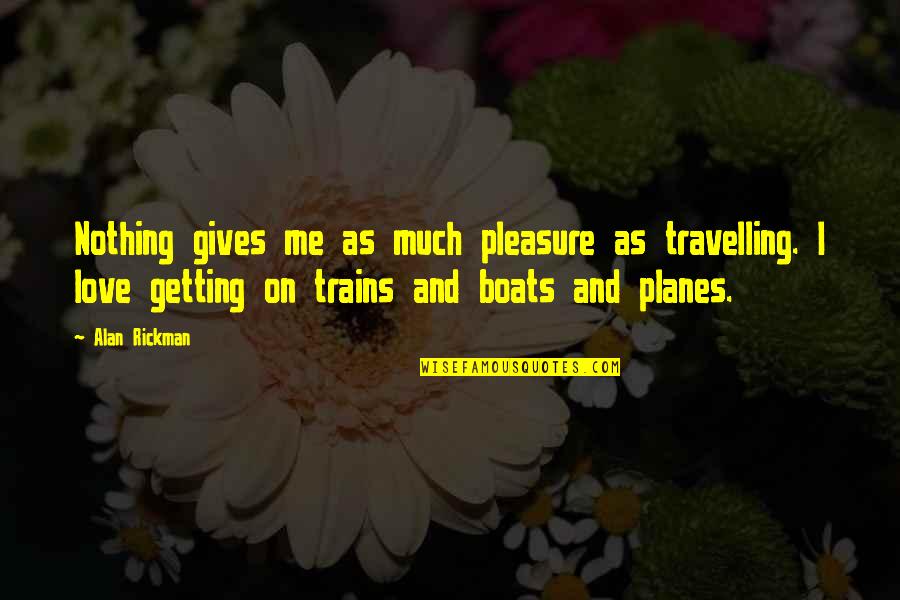 Pleasure And Love Quotes By Alan Rickman: Nothing gives me as much pleasure as travelling. Pleasure And Love Quotes By Alan Rickman: Nothing gives me as much pleasure as travelling.